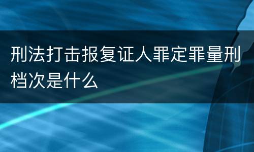 刑法打击报复证人罪定罪量刑档次是什么