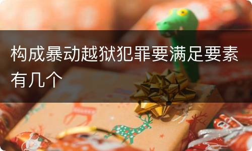 构成暴动越狱犯罪要满足要素有几个