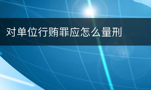 对单位行贿罪应怎么量刑