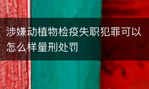 涉嫌动植物检疫失职犯罪可以怎么样量刑处罚