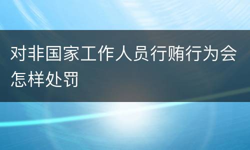 对非国家工作人员行贿行为会怎样处罚