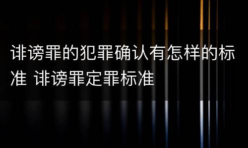 诽谤罪的犯罪确认有怎样的标准 诽谤罪定罪标准