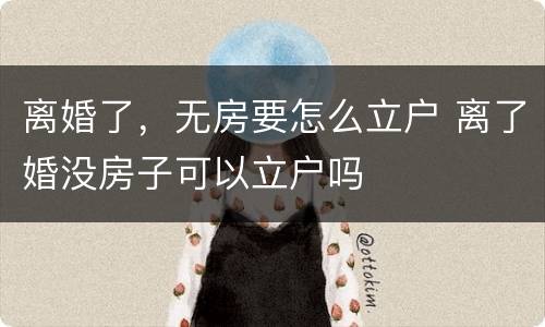 离婚了，无房要怎么立户 离了婚没房子可以立户吗