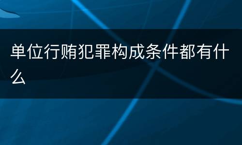 单位行贿犯罪构成条件都有什么