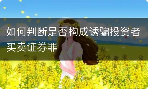 如何判断是否构成诱骗投资者买卖证券罪