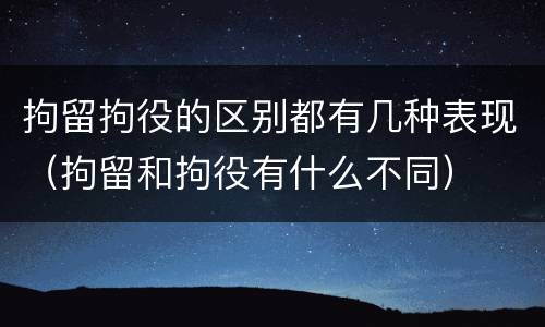 拘留拘役的区别都有几种表现（拘留和拘役有什么不同）