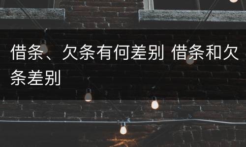 借条、欠条有何差别 借条和欠条差别