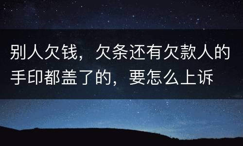 别人欠钱，欠条还有欠款人的手印都盖了的，要怎么上诉