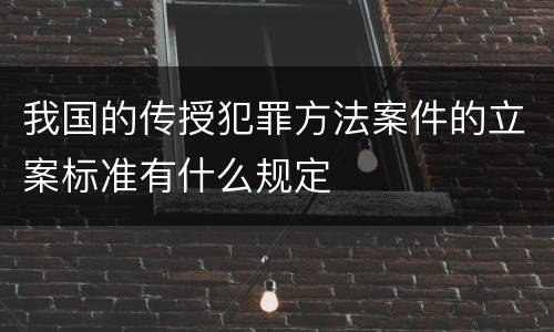 我国的传授犯罪方法案件的立案标准有什么规定