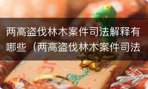 两高盗伐林木案件司法解释有哪些（两高盗伐林木案件司法解释有哪些问题）