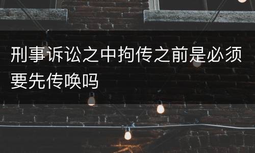 刑事诉讼之中拘传之前是必须要先传唤吗