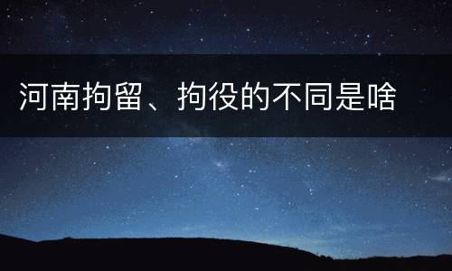 河南拘留、拘役的不同是啥