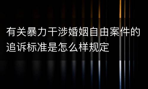 有关暴力干涉婚姻自由案件的追诉标准是怎么样规定