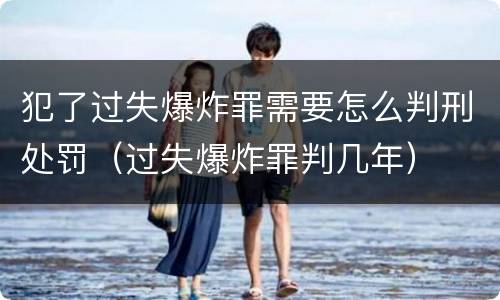 犯了过失爆炸罪需要怎么判刑处罚（过失爆炸罪判几年）