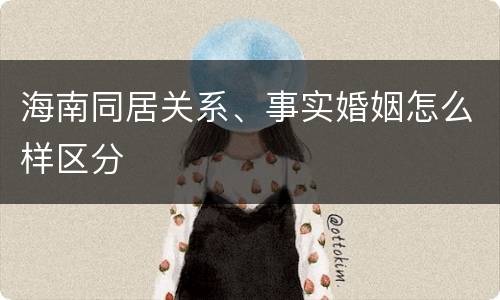 海南同居关系、事实婚姻怎么样区分
