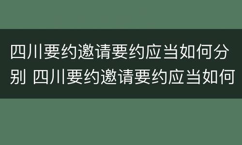 四川要约邀请要约应当如何分别 四川要约邀请要约应当如何分别提交