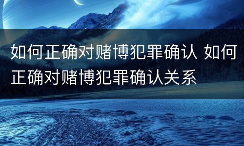 如何正确对赌博犯罪确认 如何正确对赌博犯罪确认关系