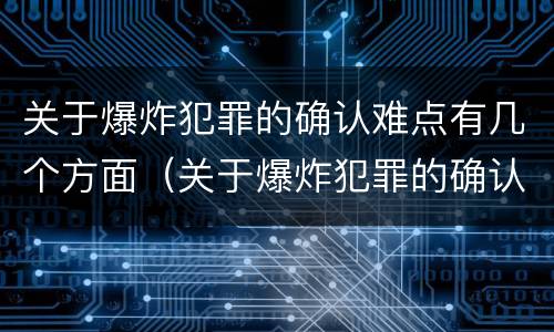 关于爆炸犯罪的确认难点有几个方面（关于爆炸犯罪的确认难点有几个方面的问题）