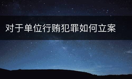 对于单位行贿犯罪如何立案