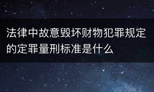 法律中故意毁坏财物犯罪规定的定罪量刑标准是什么
