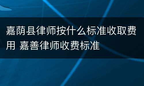嘉荫县律师按什么标准收取费用 嘉善律师收费标准