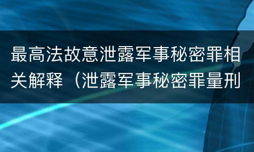 最高法故意泄露军事秘密罪相关解释（泄露军事秘密罪量刑）