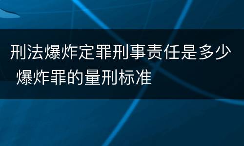刑法爆炸定罪刑事责任是多少 爆炸罪的量刑标准