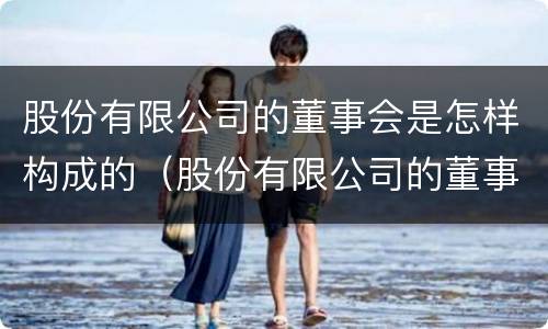 股份有限公司的董事会是怎样构成的（股份有限公司的董事会组成）