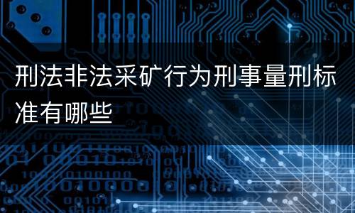 刑法非法采矿行为刑事量刑标准有哪些