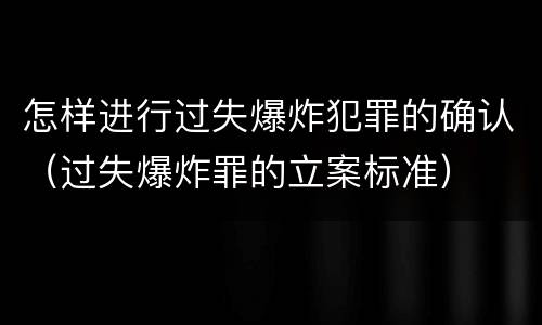 怎样进行过失爆炸犯罪的确认（过失爆炸罪的立案标准）
