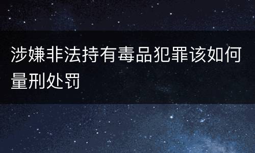 涉嫌非法持有毒品犯罪该如何量刑处罚