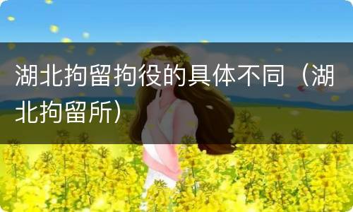 湖北拘留拘役的具体不同（湖北拘留所）