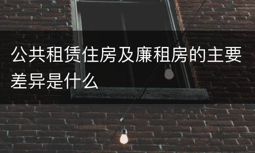 公共租赁住房及廉租房的主要差异是什么