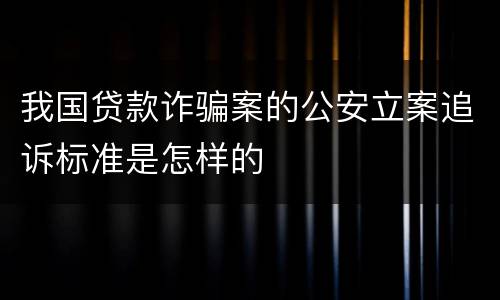 我国贷款诈骗案的公安立案追诉标准是怎样的