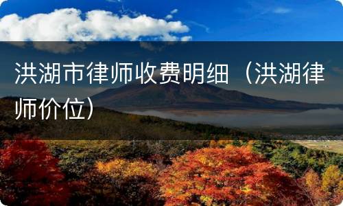 洪湖市律师收费明细（洪湖律师价位）