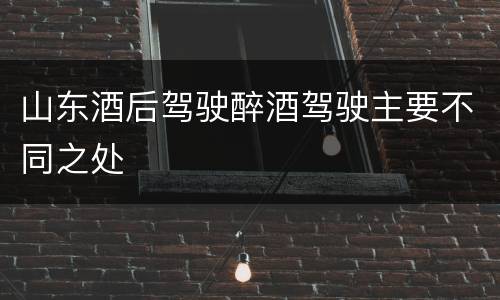 山东酒后驾驶醉酒驾驶主要不同之处