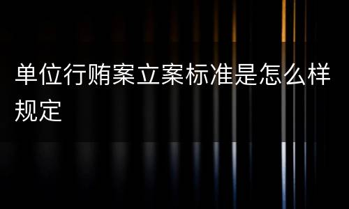 单位行贿案立案标准是怎么样规定