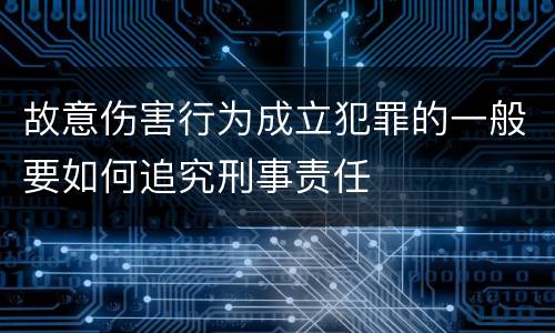 故意伤害行为成立犯罪的一般要如何追究刑事责任