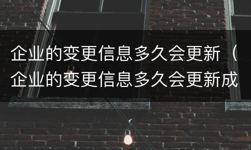 企业的变更信息多久会更新（企业的变更信息多久会更新成功）