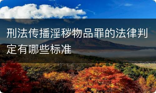刑法传播淫秽物品罪的法律判定有哪些标准