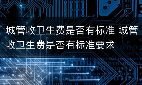 城管收卫生费是否有标准 城管收卫生费是否有标准要求