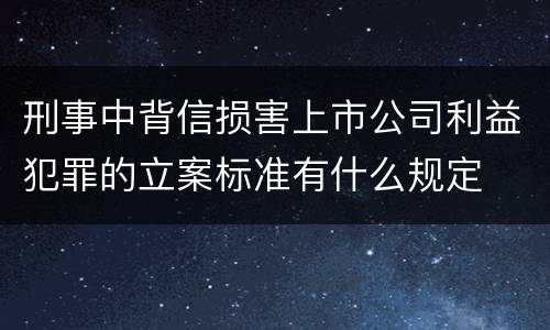 刑事中背信损害上市公司利益犯罪的立案标准有什么规定