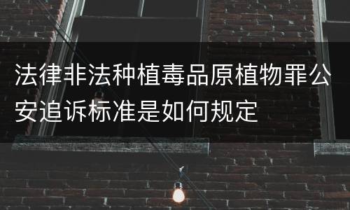 法律非法种植毒品原植物罪公安追诉标准是如何规定