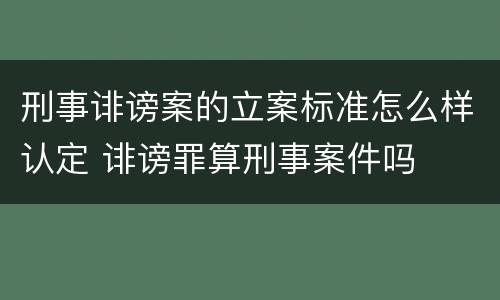 刑事诽谤案的立案标准怎么样认定 诽谤罪算刑事案件吗