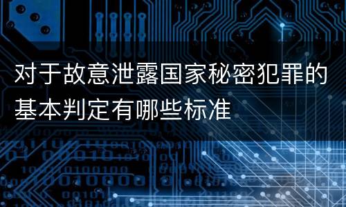 对于故意泄露国家秘密犯罪的基本判定有哪些标准