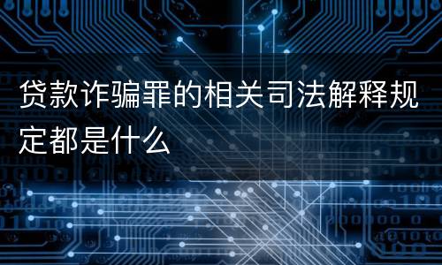 贷款诈骗罪的相关司法解释规定都是什么