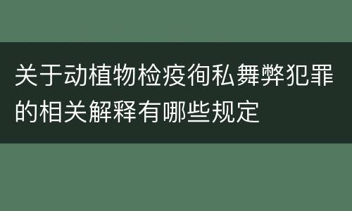 关于动植物检疫徇私舞弊犯罪的相关解释有哪些规定