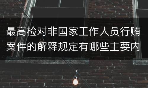 最高检对非国家工作人员行贿案件的解释规定有哪些主要内容