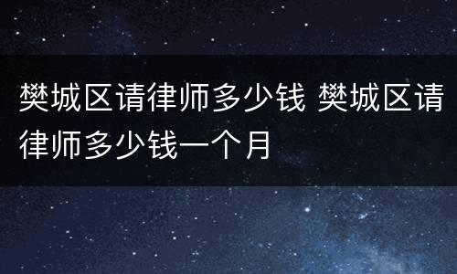 樊城区请律师多少钱 樊城区请律师多少钱一个月