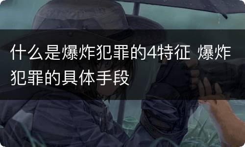 什么是爆炸犯罪的4特征 爆炸犯罪的具体手段